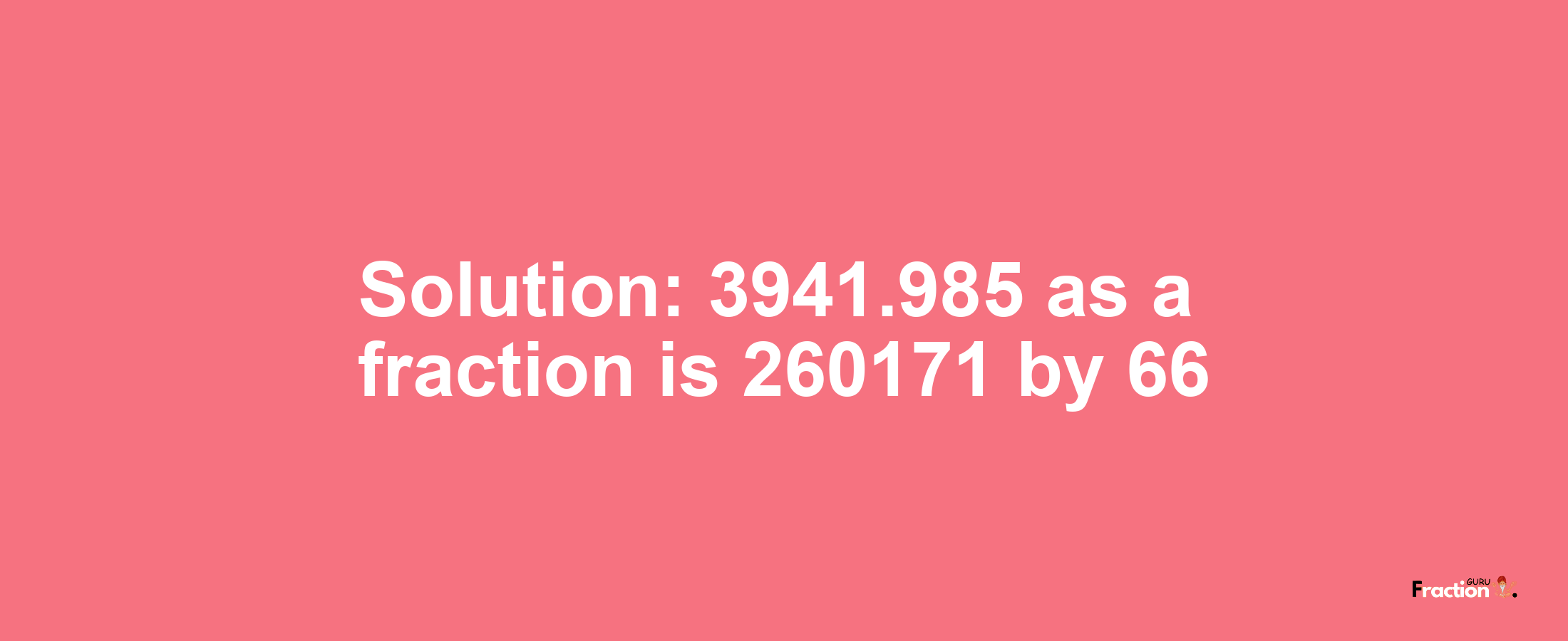 Solution:3941.985 as a fraction is 260171/66